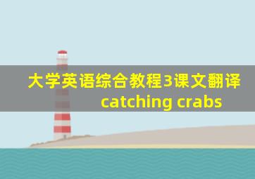 大学英语综合教程3课文翻译catching crabs